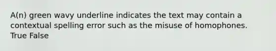 A(n) green wavy underline indicates the text may contain a contextual spelling error such as the misuse of homophones. True False