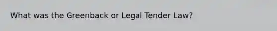 What was the Greenback or Legal Tender Law?