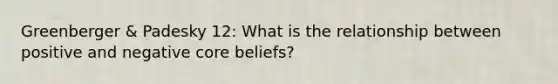 Greenberger & Padesky 12: What is the relationship between positive and negative core beliefs?