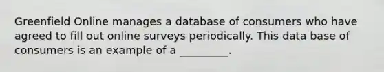 Greenfield Online manages a database of consumers who have agreed to fill out online surveys periodically. This data base of consumers is an example of a _________.