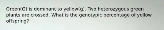 Green(G) is dominant to yellow(g). Two heterozygous green plants are crossed. What is the genotypic percentage of yellow offspring?