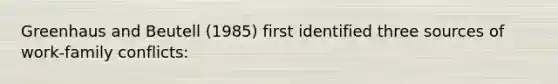 Greenhaus and Beutell (1985) first identified three sources of work-family conflicts: