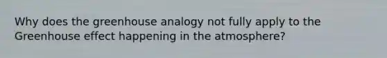 Why does the greenhouse analogy not fully apply to the Greenhouse effect happening in the atmosphere?