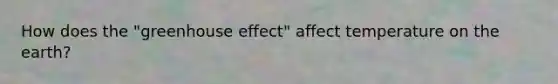 How does the "greenhouse effect" affect temperature on the earth?