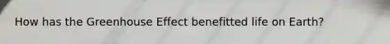 How has the <a href='https://www.questionai.com/knowledge/kSLZFxwGpF-greenhouse-effect' class='anchor-knowledge'>greenhouse effect</a> benefitted life on Earth?