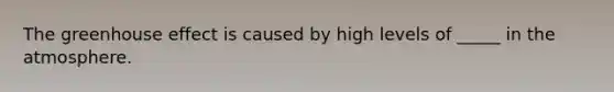 The <a href='https://www.questionai.com/knowledge/kSLZFxwGpF-greenhouse-effect' class='anchor-knowledge'>greenhouse effect</a> is caused by high levels of _____ in the atmosphere.