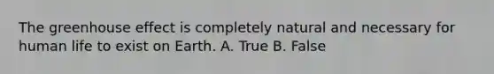 The <a href='https://www.questionai.com/knowledge/kSLZFxwGpF-greenhouse-effect' class='anchor-knowledge'>greenhouse effect</a> is completely natural and necessary for human life to exist on Earth. A. True B. False