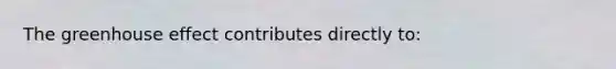 The greenhouse effect contributes directly to:
