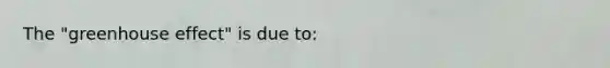 The "<a href='https://www.questionai.com/knowledge/kSLZFxwGpF-greenhouse-effect' class='anchor-knowledge'>greenhouse effect</a>" is due to: