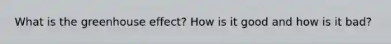 What is the <a href='https://www.questionai.com/knowledge/kSLZFxwGpF-greenhouse-effect' class='anchor-knowledge'>greenhouse effect</a>? How is it good and how is it bad?