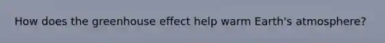 How does the greenhouse effect help warm Earth's atmosphere?