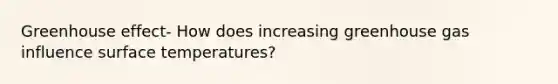 <a href='https://www.questionai.com/knowledge/kSLZFxwGpF-greenhouse-effect' class='anchor-knowledge'>greenhouse effect</a>- How does increasing greenhouse gas influence <a href='https://www.questionai.com/knowledge/kkV3ggZUFU-surface-temperature' class='anchor-knowledge'>surface temperature</a>s?