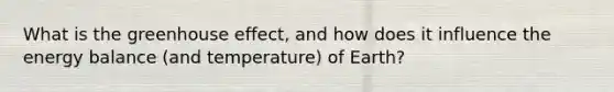 What is the greenhouse effect, and how does it influence the energy balance (and temperature) of Earth?