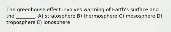 The greenhouse effect involves warming of Earth's surface and the ________. A) stratosphere B) thermosphere C) mesosphere D) troposphere E) ionosphere