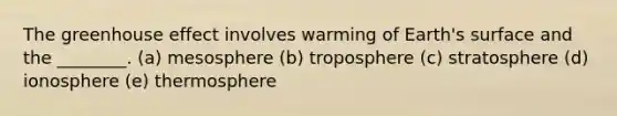 The greenhouse effect involves warming of Earth's surface and the ________. (a) mesosphere (b) troposphere (c) stratosphere (d) ionosphere (e) thermosphere