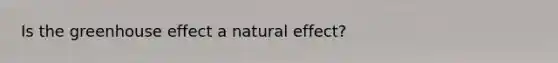 Is the <a href='https://www.questionai.com/knowledge/kSLZFxwGpF-greenhouse-effect' class='anchor-knowledge'>greenhouse effect</a> a natural effect?