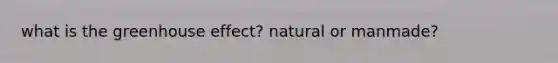 what is the <a href='https://www.questionai.com/knowledge/kSLZFxwGpF-greenhouse-effect' class='anchor-knowledge'>greenhouse effect</a>? natural or manmade?