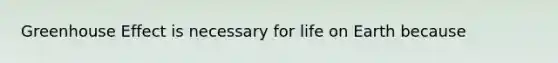 Greenhouse Effect is necessary for life on Earth because