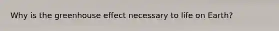Why is the <a href='https://www.questionai.com/knowledge/kSLZFxwGpF-greenhouse-effect' class='anchor-knowledge'>greenhouse effect</a> necessary to life on Earth?