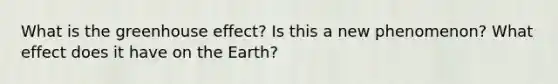 What is the greenhouse effect? Is this a new phenomenon? What effect does it have on the Earth?