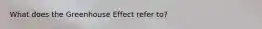 What does the Greenhouse Effect refer to?