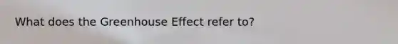 What does the Greenhouse Effect refer to?