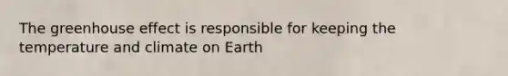 The greenhouse effect is responsible for keeping the temperature and climate on Earth