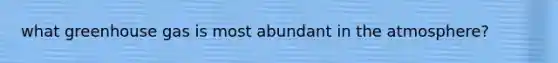 what greenhouse gas is most abundant in the atmosphere?