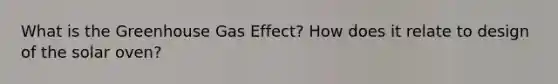 What is the Greenhouse Gas Effect? How does it relate to design of the solar oven?