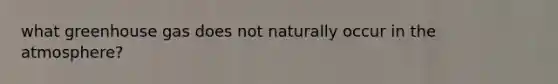 what greenhouse gas does not naturally occur in the atmosphere?