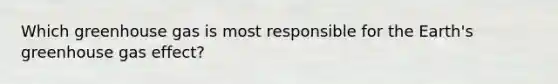 Which greenhouse gas is most responsible for the Earth's greenhouse gas effect?
