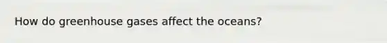 How do greenhouse gases affect the oceans?