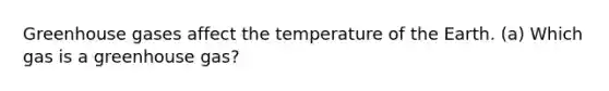 Greenhouse gases affect the temperature of the Earth. (a) Which gas is a greenhouse gas?