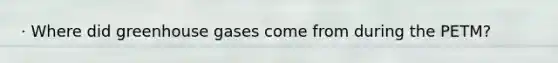 · Where did greenhouse gases come from during the PETM?