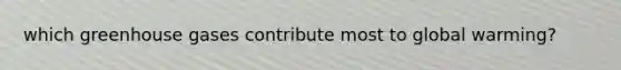 which greenhouse gases contribute most to global warming?