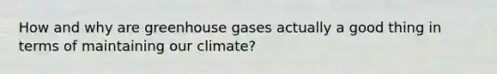 How and why are greenhouse gases actually a good thing in terms of maintaining our climate?