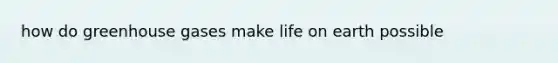 how do greenhouse gases make life on earth possible