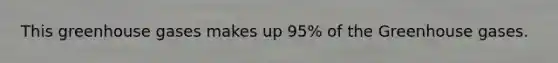 This greenhouse gases makes up 95% of the Greenhouse gases.