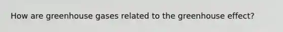 How are greenhouse gases related to the <a href='https://www.questionai.com/knowledge/kSLZFxwGpF-greenhouse-effect' class='anchor-knowledge'>greenhouse effect</a>?