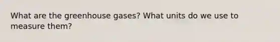 What are the greenhouse gases? What units do we use to measure them?