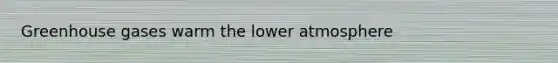 Greenhouse gases warm the lower atmosphere