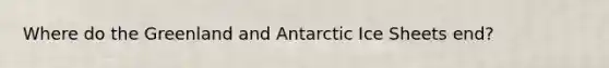 Where do the Greenland and Antarctic <a href='https://www.questionai.com/knowledge/kFkqhQdDLd-ice-sheets' class='anchor-knowledge'>ice sheets</a> end?