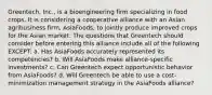 Greentech, Inc., is a bioengineering firm specializing in food crops. It is considering a cooperative alliance with an Asian agribusiness firm, AsiaFoods, to jointly produce improved crops for the Asian market. The questions that Greentech should consider before entering this alliance include all of the following EXCEPT: a. Has AsiaFoods accurately represented its competencies? b. Will AsiaFoods make alliance-specific investments? c. Can Greentech expect opportunistic behavior from AsiaFoods? d. Will Greentech be able to use a cost-minimization management strategy in the AsiaFoods alliance?