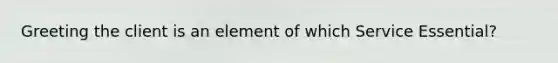 Greeting the client is an element of which Service Essential?