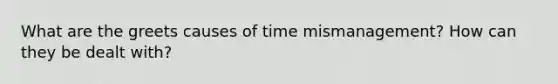 What are the greets causes of time mismanagement? How can they be dealt with?