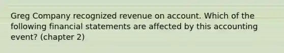 Greg Company recognized revenue on account. Which of the following financial statements are affected by this accounting event? (chapter 2)