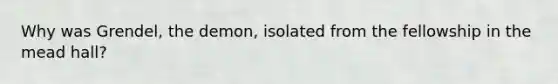 Why was Grendel, the demon, isolated from the fellowship in the mead hall?