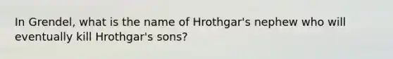 In Grendel, what is the name of Hrothgar's nephew who will eventually kill Hrothgar's sons?