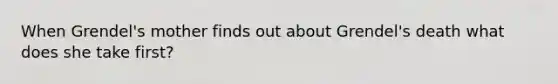 When Grendel's mother finds out about Grendel's death what does she take first?
