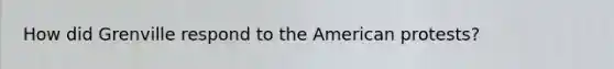 How did Grenville respond to the American protests?